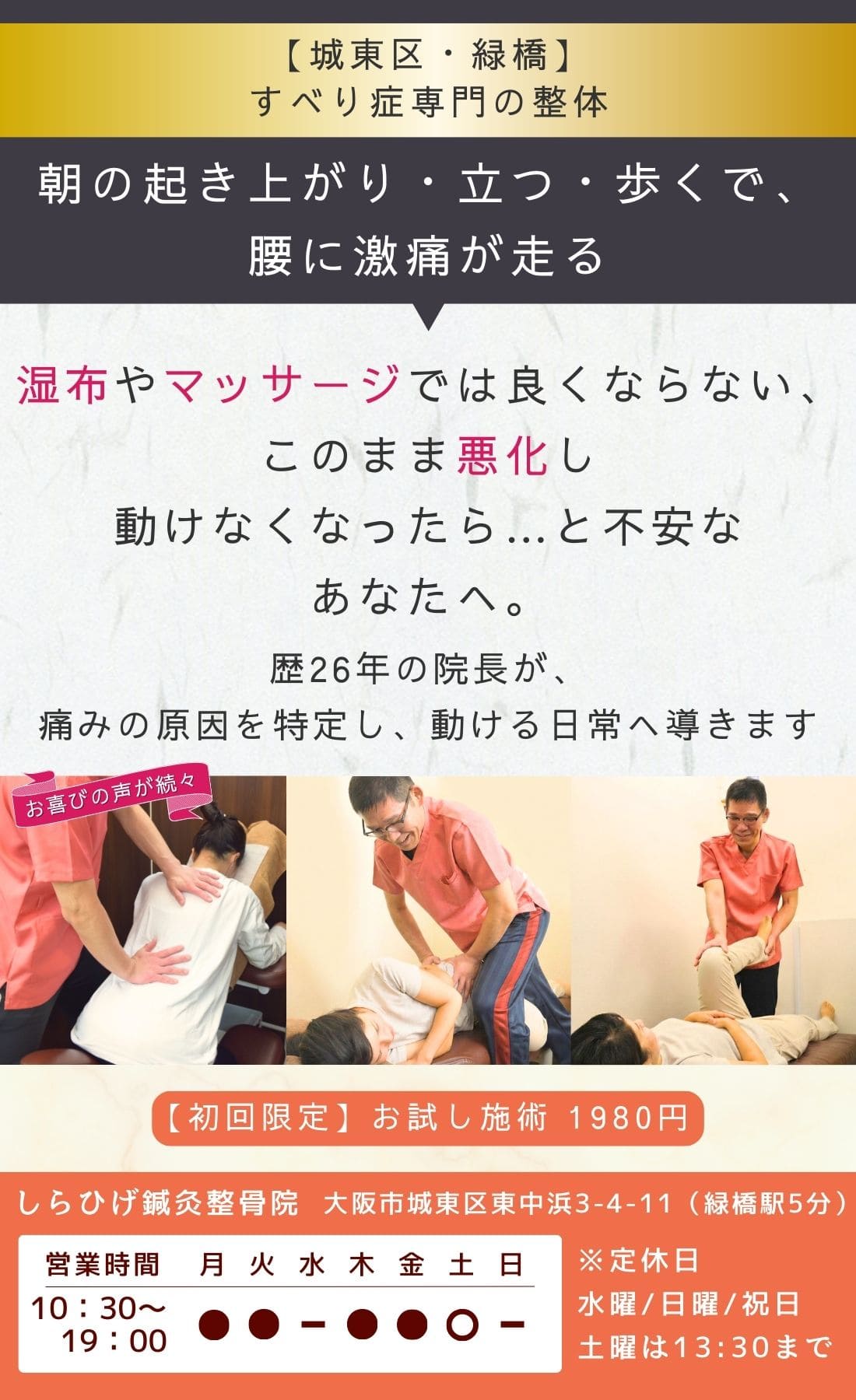  

城東区・緑橋ですべり症専門の整体。

朝の起き上がり・立つ・歩くで、腰に激痛が走る。

湿布やマッサージでは良くならない、
このまま悪化し歩けなくなったら…と不安なあなたへ。
歴26年の院長が、痛みの原因を特定し、動ける日常へ導きます。
緑橋駅近く、初回お試し施術1980円。
