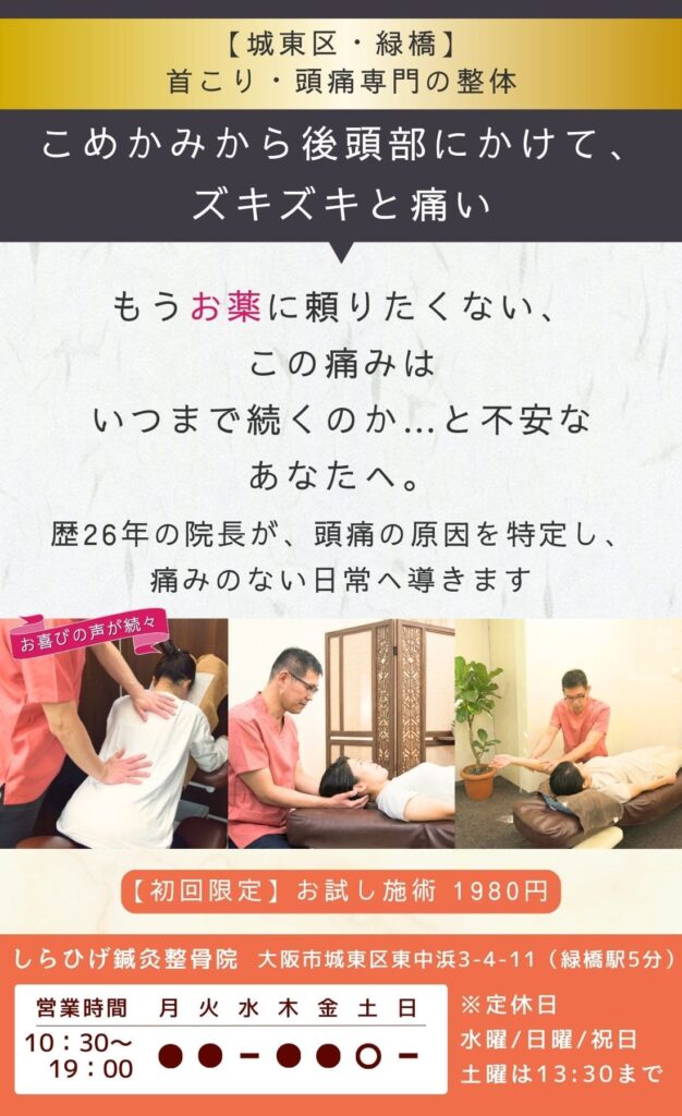 首こり・頭痛専門整体。こめかみから後頭部にかけてズキズキと痛む。もうお薬は飲みたくない。この痛みはいつまで続くのか不安なあなたへ。歴26年の院長が頭痛の原因を特定し改善へと導きます。城東区・緑橋のしらひげ鍼灸整骨院。初回お試し施術1980円。